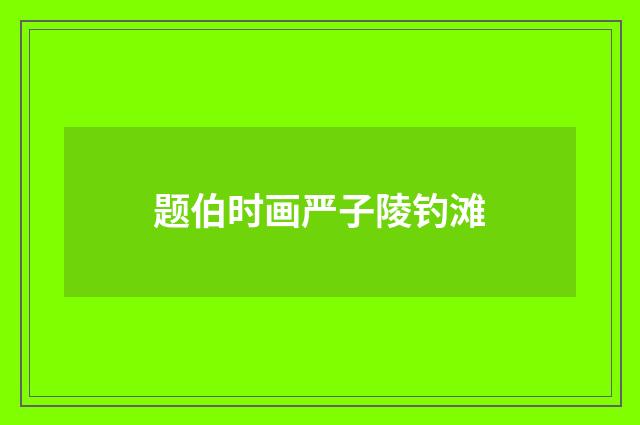 题伯时画严子陵钓滩