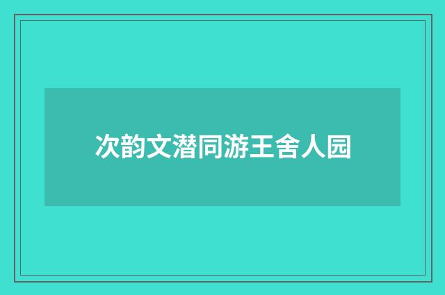 次韵文潜同游王舍人园