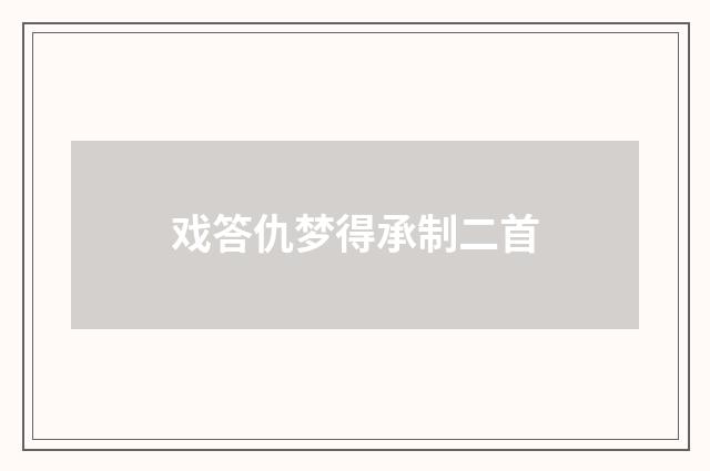 戏答仇梦得承制二首