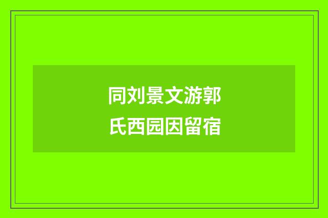 同刘景文游郭氏西园因留宿