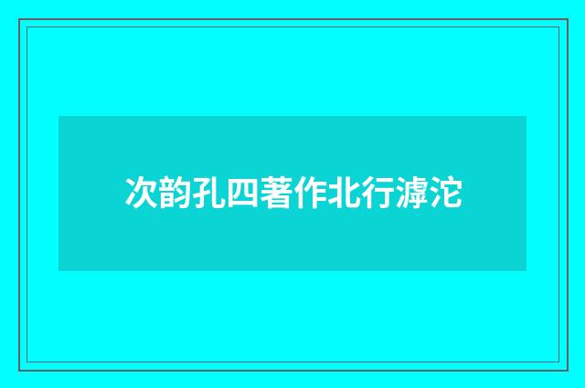 次韵孔四著作北行滹沱