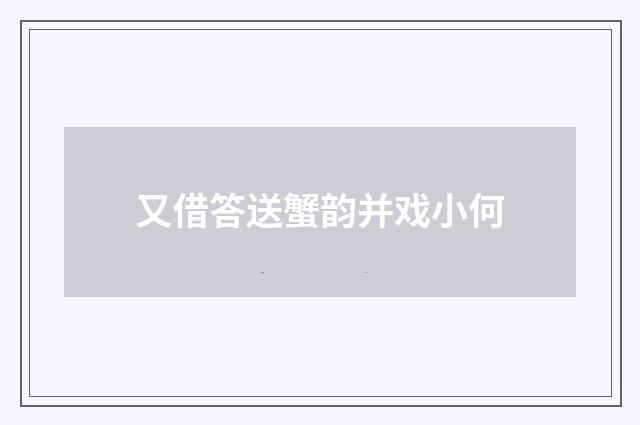 又借答送蟹韵并戏小何