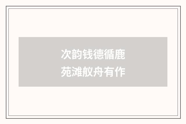 次韵钱德循鹿苑滩舣舟有作