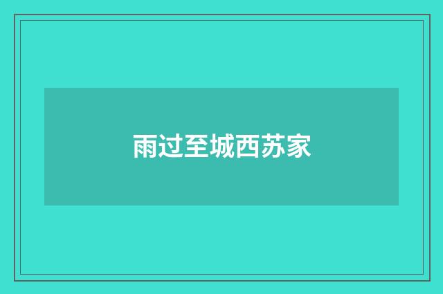 雨过至城西苏家