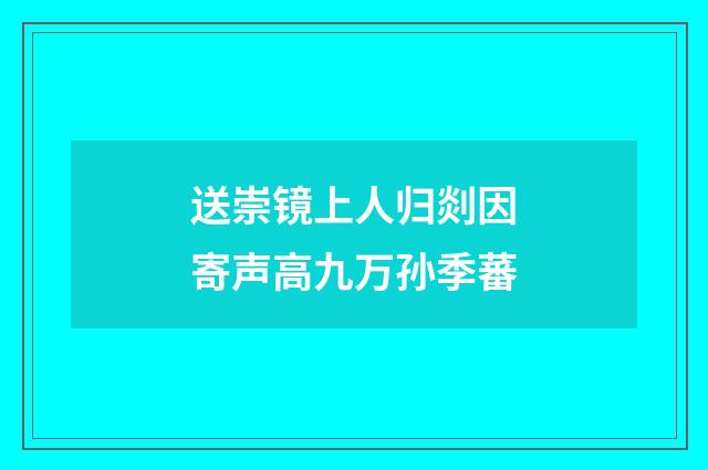 送崇镜上人归剡因寄声高九万孙季蕃