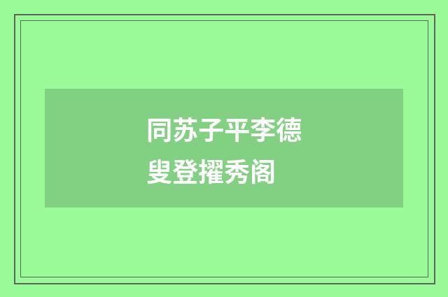 同苏子平李德叟登擢秀阁