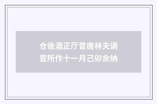 仓後酒正厅昔唐林夫谪官所作十一月己卯余纳