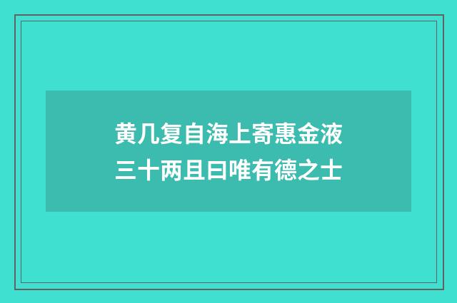 黄几复自海上寄惠金液三十两且曰唯有德之士