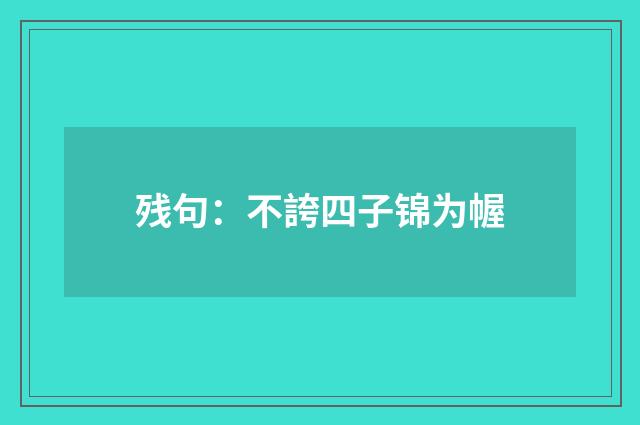 残句：不誇四子锦为幄