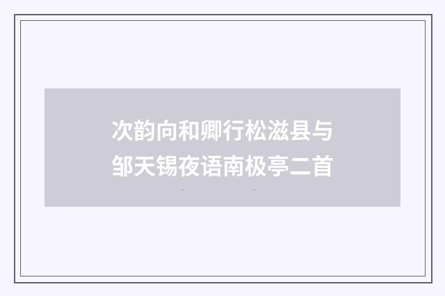 次韵向和卿行松滋县与邹天锡夜语南极亭二首