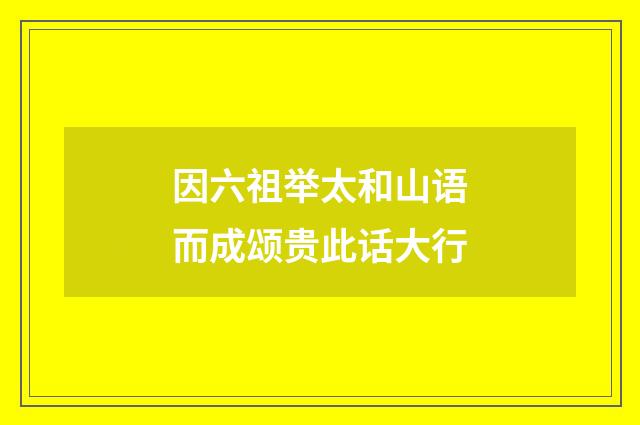 因六祖举太和山语而成颂贵此话大行