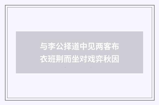与李公择道中见两客布衣班荆而坐对戏弈秋因