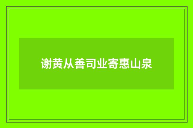 谢黄从善司业寄惠山泉