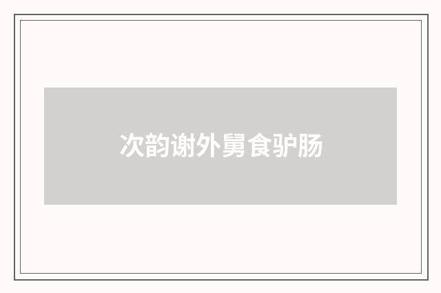 次韵谢外舅食驴肠
