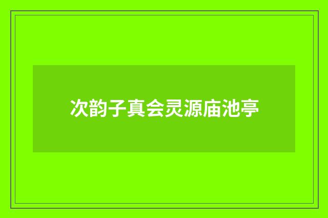 次韵子真会灵源庙池亭