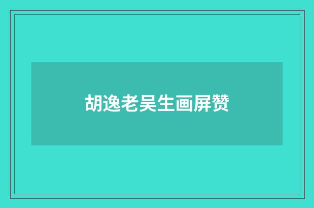 胡逸老吴生画屏赞