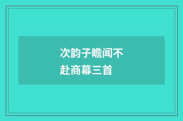 次韵子瞻闻不赴商幕三首