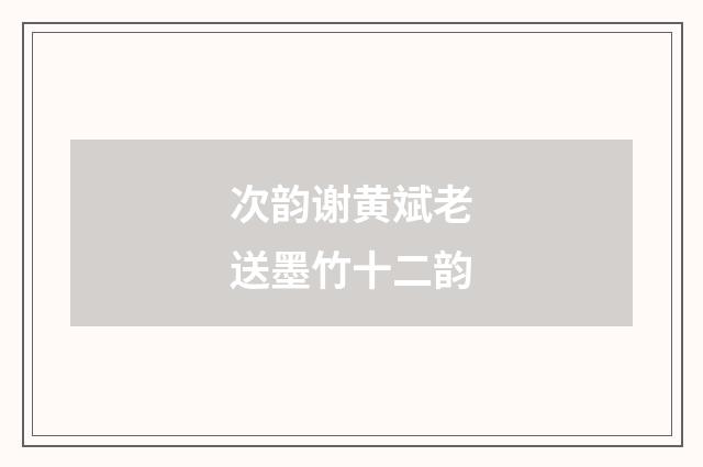 次韵谢黄斌老送墨竹十二韵