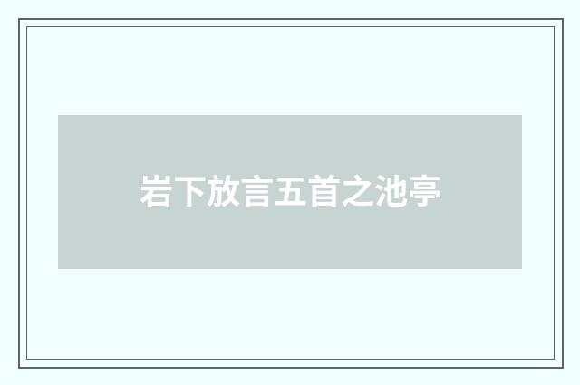 岩下放言五首之池亭