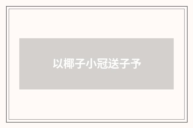 以椰子小冠送子予