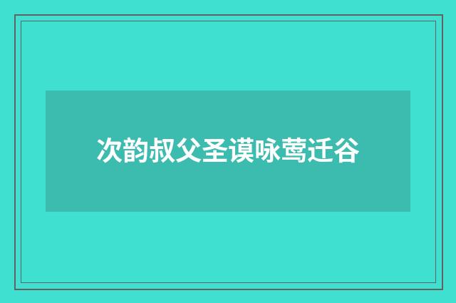 次韵叔父圣谟咏莺迁谷