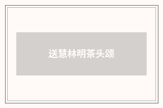 送慧林明茶头颂