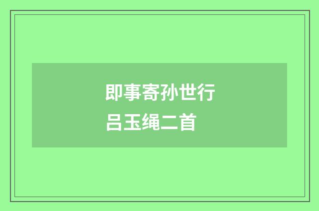即事寄孙世行吕玉绳二首
