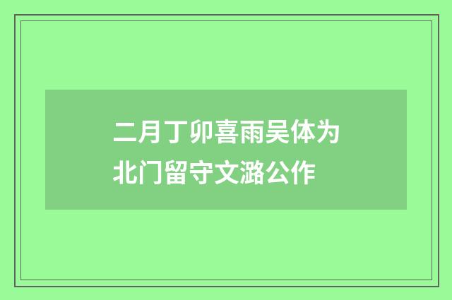 二月丁卯喜雨吴体为北门留守文潞公作