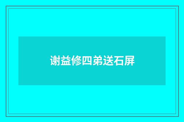 谢益修四弟送石屏