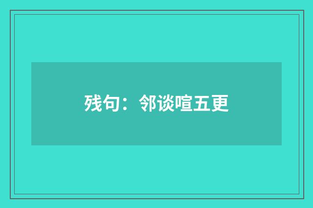 残句：邻谈喧五更
