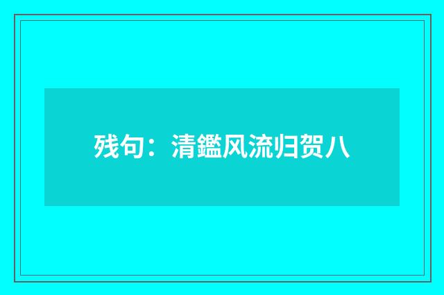 残句：清鑑风流归贺八