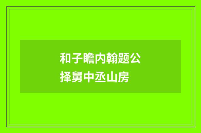 和子瞻内翰题公择舅中丞山房