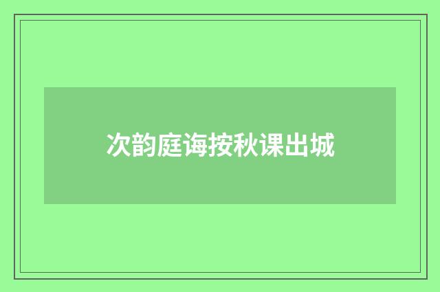 次韵庭诲按秋课出城