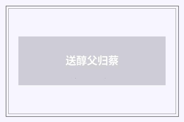 送醇父归蔡