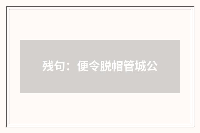 残句：便令脱帽管城公