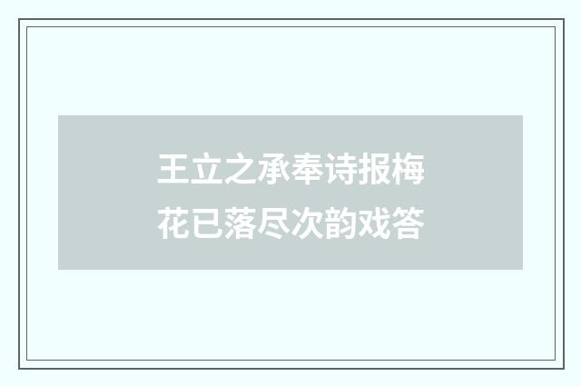 王立之承奉诗报梅花已落尽次韵戏答
