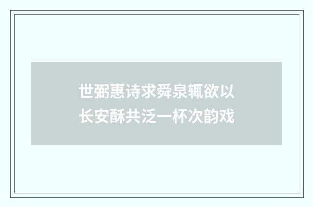 世弼惠诗求舜泉辄欲以长安酥共泛一杯次韵戏
