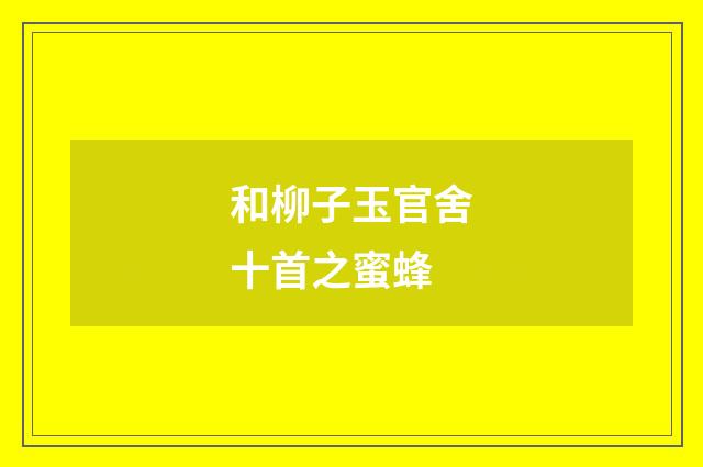 和柳子玉官舍十首之蜜蜂