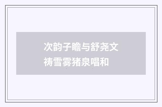 次韵子瞻与舒尧文祷雪雾猪泉唱和