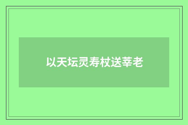 以天坛灵寿杖送莘老