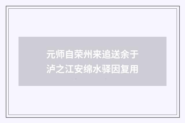 元师自荣州来追送余于泸之江安绵水驿因复用