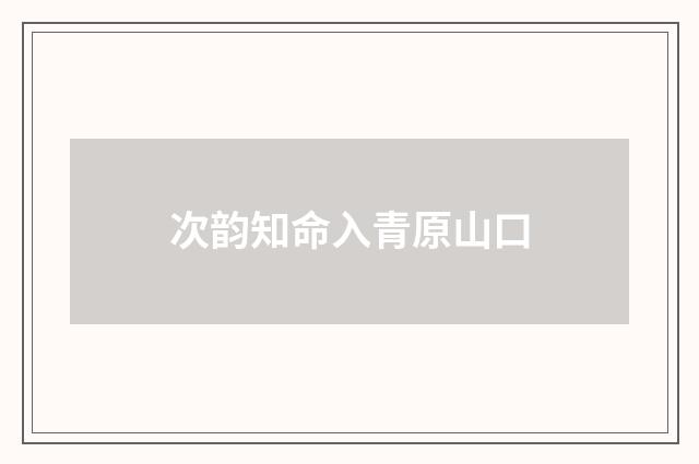 次韵知命入青原山口