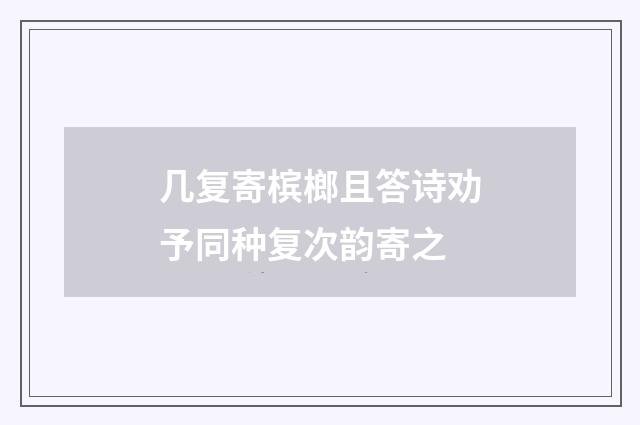 几复寄槟榔且答诗劝予同种复次韵寄之