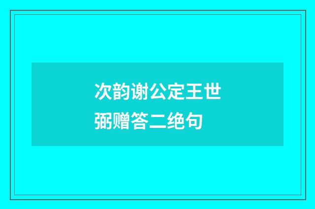 次韵谢公定王世弼赠答二绝句