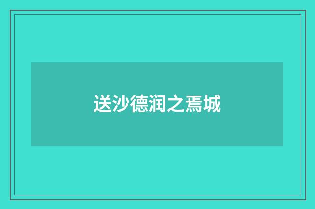 送沙德润之焉城