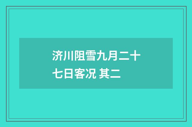 济川阻雪九月二十七日客况 其二