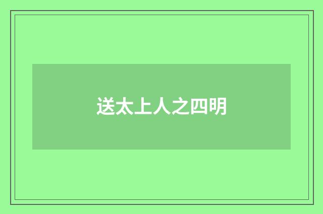 送太上人之四明