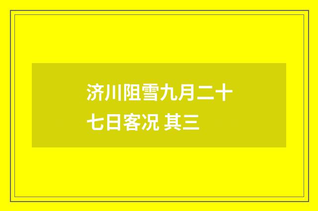 济川阻雪九月二十七日客况 其三
