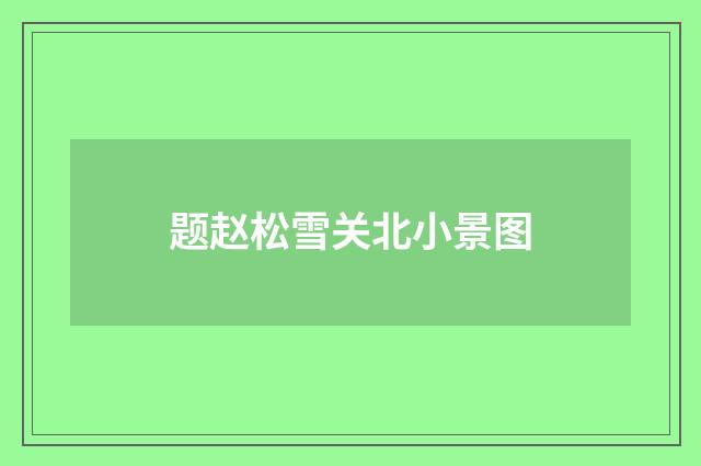 题赵松雪关北小景图