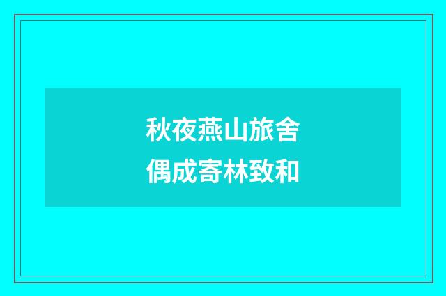 秋夜燕山旅舍偶成寄林致和
